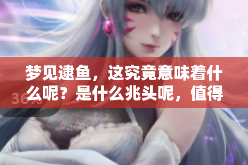 梦见逮鱼，这究竟意味着什么呢？是什么兆头呢，值得我们深思？