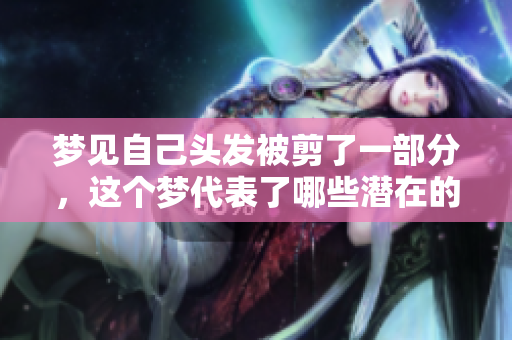 梦见自己头发被剪了一部分，这个梦代表了哪些潜在的含义呢
