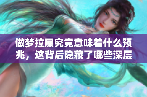 做梦拉屎究竟意味着什么预兆，这背后隐藏了哪些深层含义呢