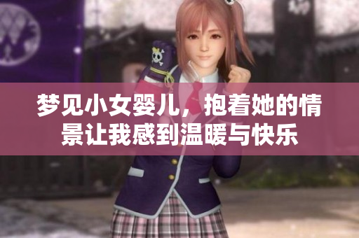 梦见小女婴儿，抱着她的情景让我感到温暖与快乐