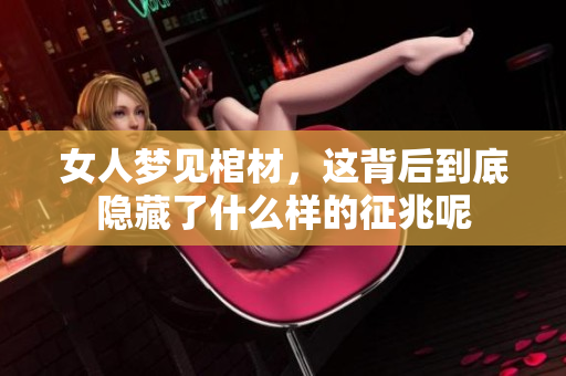 女人梦见棺材，这背后到底隐藏了什么样的征兆呢