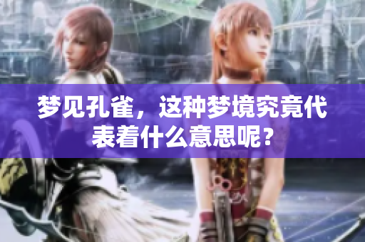 梦见孔雀，这种梦境究竟代表着什么意思呢？
