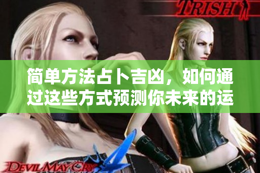 简单方法占卜吉凶，如何通过这些方式预测你未来的运势。