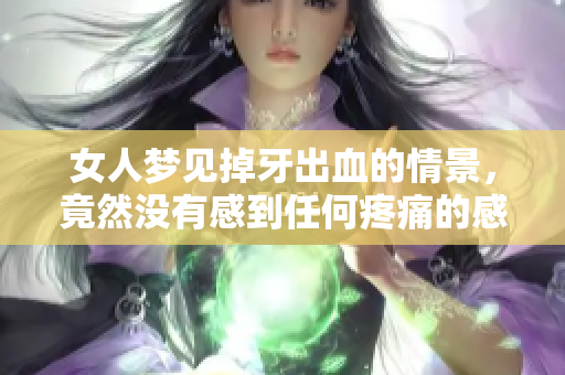 女人梦见掉牙出血的情景，竟然没有感到任何疼痛的感觉