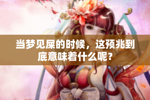 当梦见屎的时候，这预兆到底意味着什么呢？