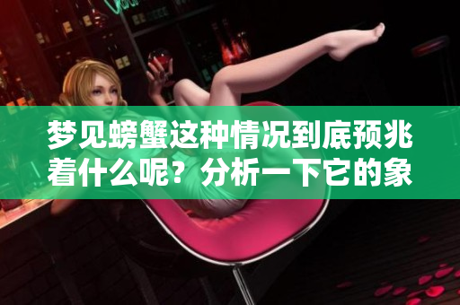 梦见螃蟹这种情况到底预兆着什么呢？分析一下它的象征意义。