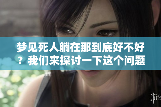 梦见死人躺在那到底好不好？我们来探讨一下这个问题。