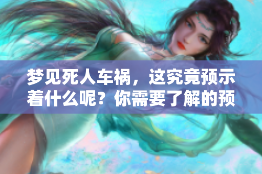 梦见死人车祸，这究竟预示着什么呢？你需要了解的预兆是什么？
