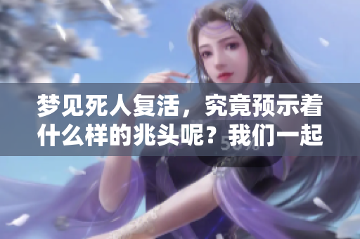 梦见死人复活，究竟预示着什么样的兆头呢？我们一起来探讨一下。