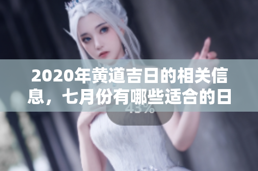 2020年黄道吉日的相关信息，七月份有哪些适合的日子呢