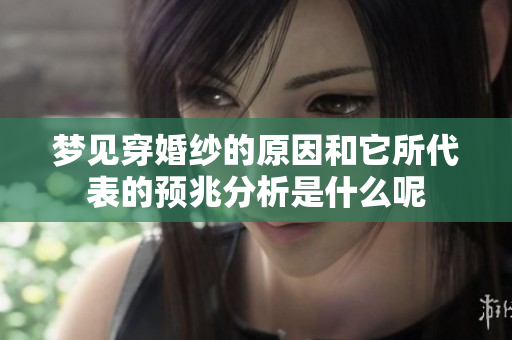 梦见穿婚纱的原因和它所代表的预兆分析是什么呢