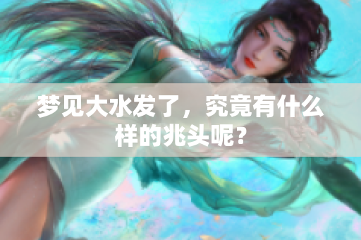 梦见大水发了，究竟有什么样的兆头呢？