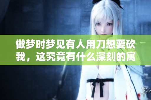 做梦时梦见有人用刀想要砍我，这究竟有什么深刻的寓意呢