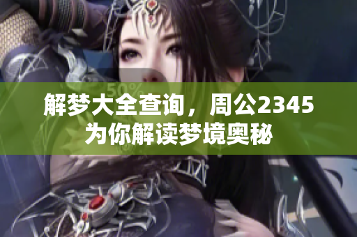 解梦大全查询，周公2345为你解读梦境奥秘
