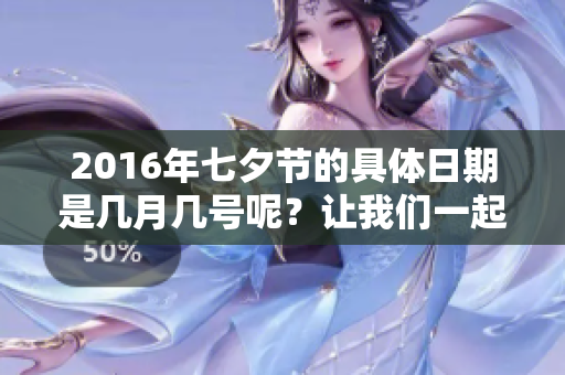 2016年七夕节的具体日期是几月几号呢？让我们一起来了解一下吧！
