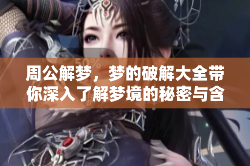 周公解梦，梦的破解大全带你深入了解梦境的秘密与含义
