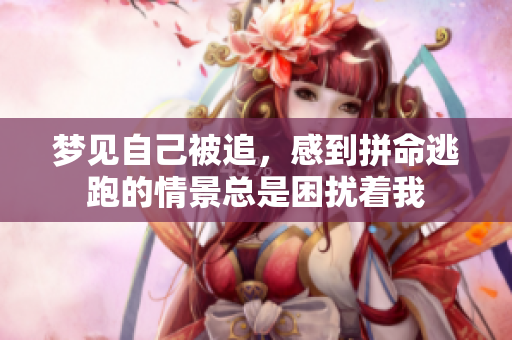 梦见自己被追，感到拼命逃跑的情景总是困扰着我