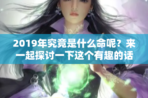 2019年究竟是什么命呢？来一起探讨一下这个有趣的话题吧。