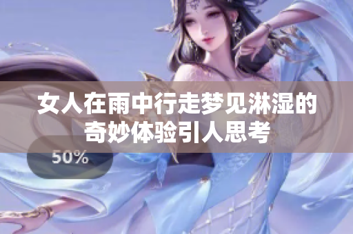 女人在雨中行走梦见淋湿的奇妙体验引人思考