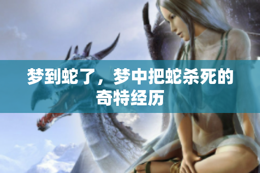 梦到蛇了，梦中把蛇杀死的奇特经历