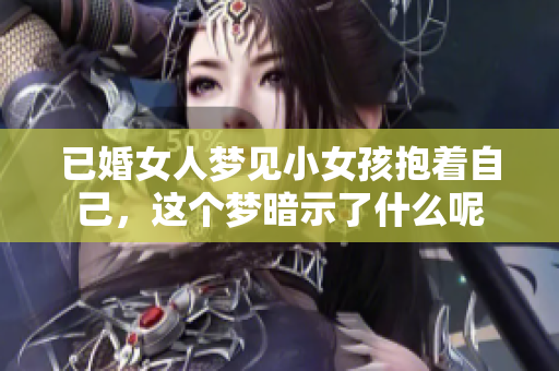已婚女人梦见小女孩抱着自己，这个梦暗示了什么呢