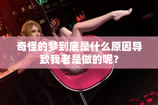 奇怪的梦到底是什么原因导致我老是做的呢？