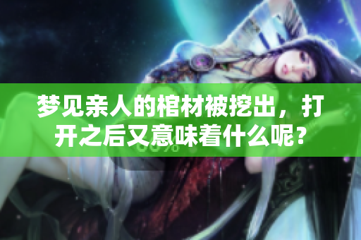梦见亲人的棺材被挖出，打开之后又意味着什么呢？