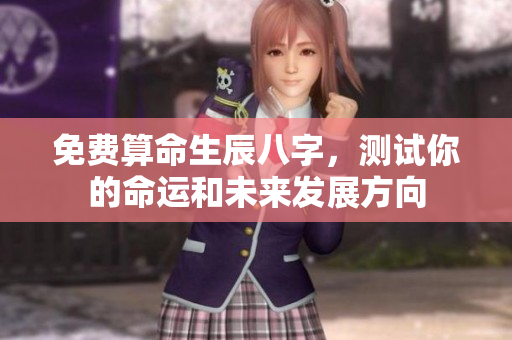 免费算命生辰八字，测试你的命运和未来发展方向