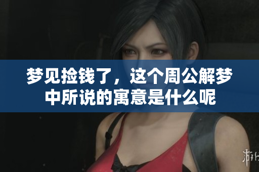 梦见捡钱了，这个周公解梦中所说的寓意是什么呢