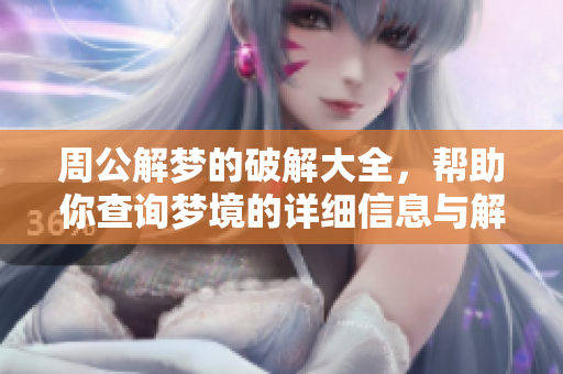 周公解梦的破解大全，帮助你查询梦境的详细信息与解析技巧