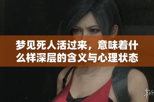 梦见死人活过来，意味着什么样深层的含义与心理状态呢
