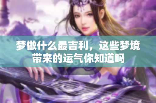 梦做什么最吉利，这些梦境带来的运气你知道吗