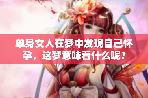 单身女人在梦中发现自己怀孕，这梦意味着什么呢？