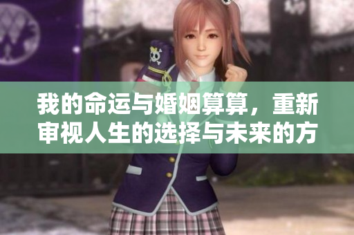 我的命运与婚姻算算，重新审视人生的选择与未来的方向