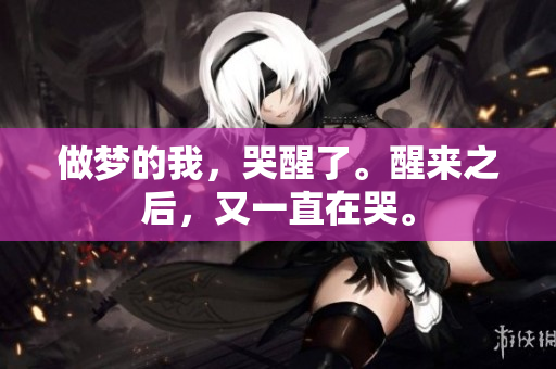 做梦的我，哭醒了。醒来之后，又一直在哭。