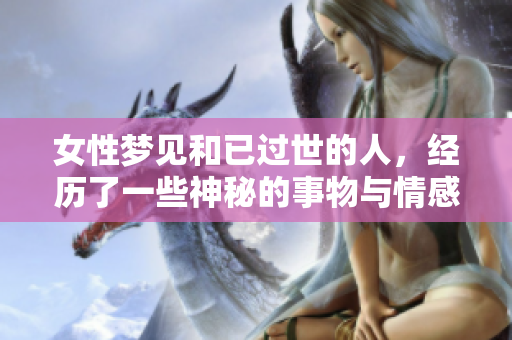 女性梦见和已过世的人，经历了一些神秘的事物与情感