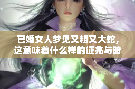 已婚女人梦见又粗又大蛇，这意味着什么样的征兆与暗示呢