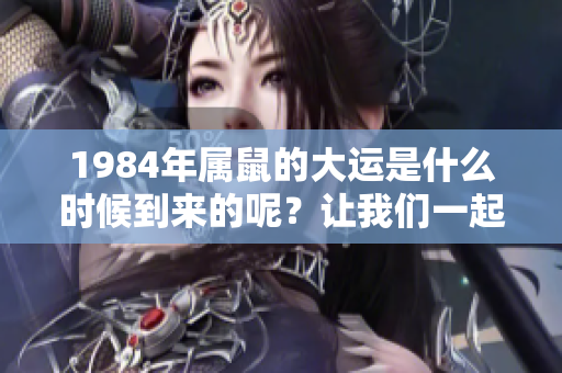 1984年属鼠的大运是什么时候到来的呢？让我们一起探讨一下吧！