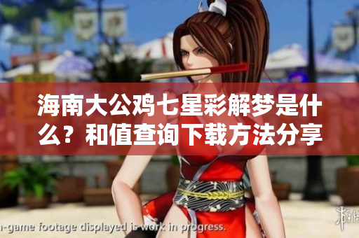 海南大公鸡七星彩解梦是什么？和值查询下载方法分享理解与解析