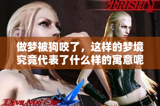 做梦被狗咬了，这样的梦境究竟代表了什么样的寓意呢