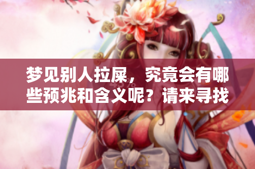 梦见别人拉屎，究竟会有哪些预兆和含义呢？请来寻找答案吧。