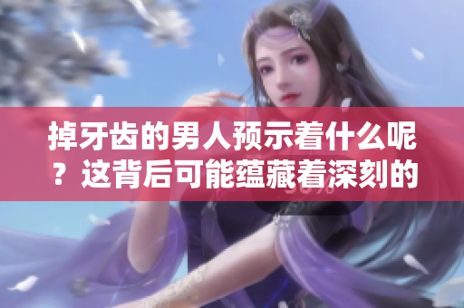 掉牙齿的男人预示着什么呢？这背后可能蕴藏着深刻的意义与信息。