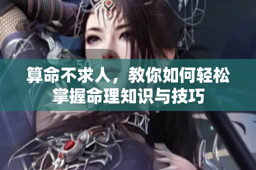 算命不求人，教你如何轻松掌握命理知识与技巧