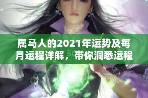 属马人的2021年运势及每月运程详解，带你洞悉运程变化