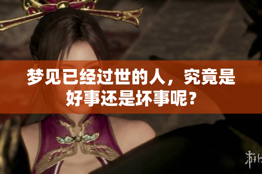 梦见已经过世的人，究竟是好事还是坏事呢？