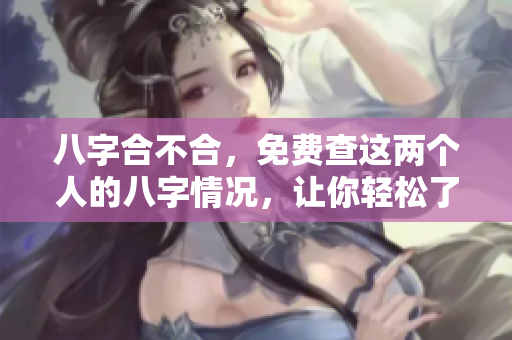 八字合不合，免费查这两个人的八字情况，让你轻松了解缘分。