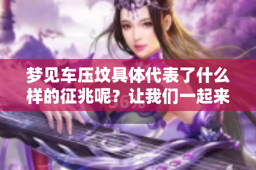 梦见车压坟具体代表了什么样的征兆呢？让我们一起来解析这个梦境。