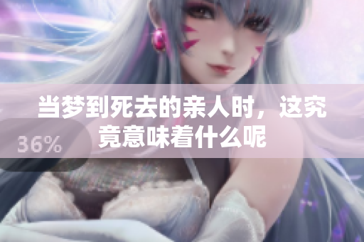 当梦到死去的亲人时，这究竟意味着什么呢