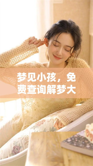 梦见小孩，免费查询解梦大全2345，探索梦境背后的奥秘与启示