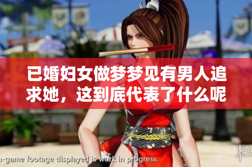 已婚妇女做梦梦见有男人追求她，这到底代表了什么呢
